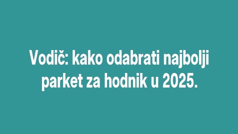 Vodič: kako odabrati najbolji parket za hodnik u 2025.